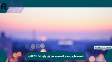 تعرف على رسوم السحب من وي باي WE Pay الآن